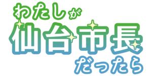 わたしが仙台市長だったら